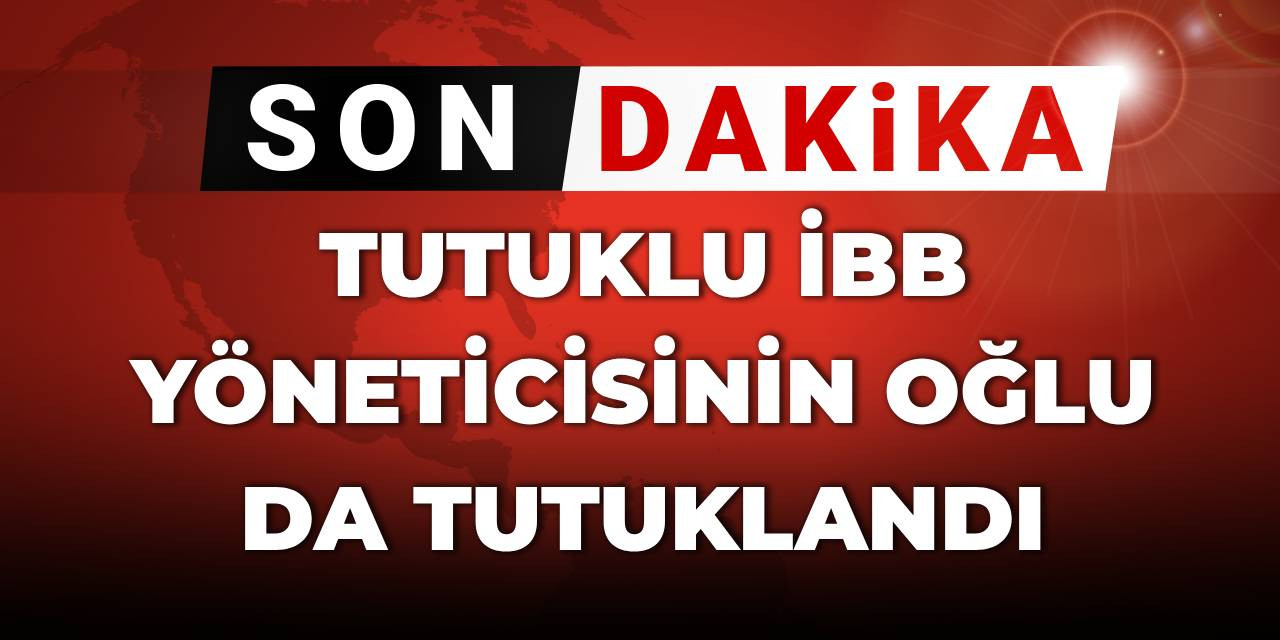 Son Dakika | Tutuklu İBB yöneticisinin oğlu da tutuklandı