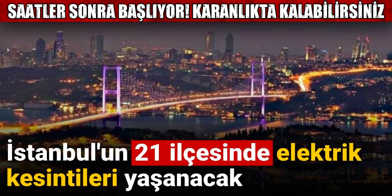 Saatler sonra başlayacak: İstanbul'un 21 ilçesinde elektrik kesintileri yaşanacak