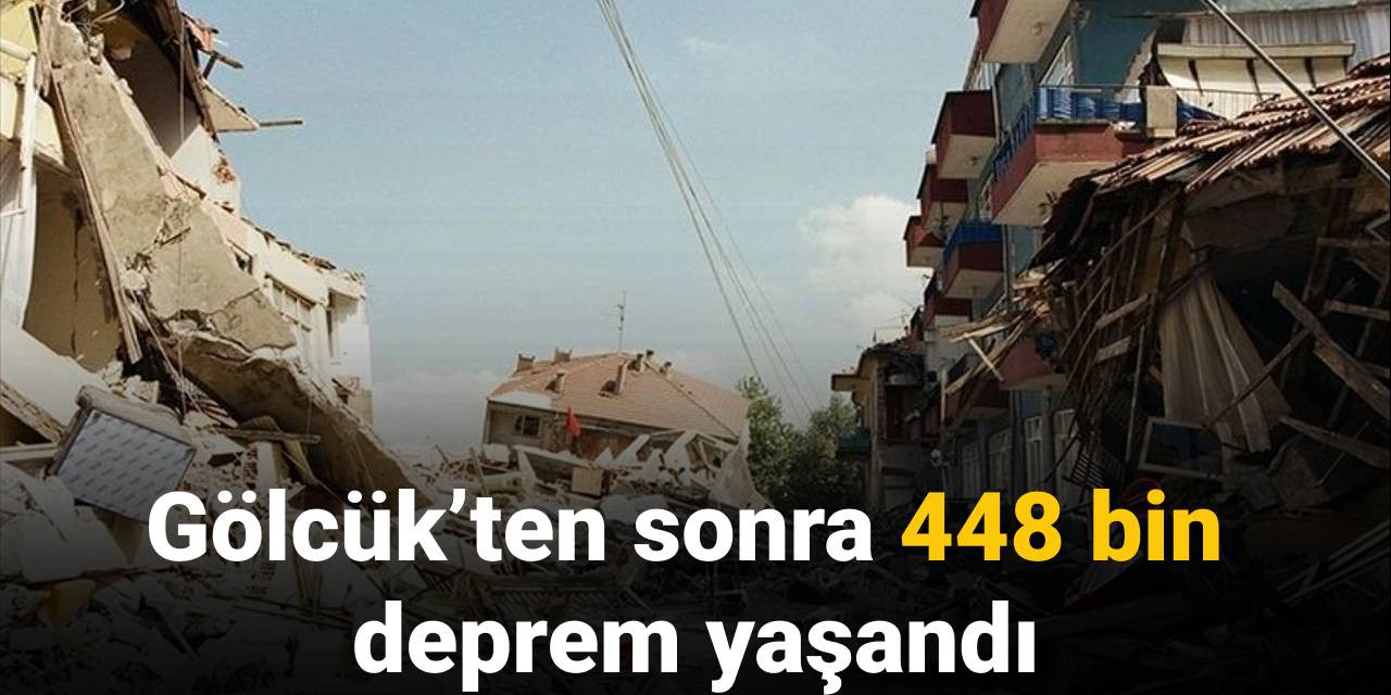 Gölcük’ten sonra 448 bin deprem yaşandı
