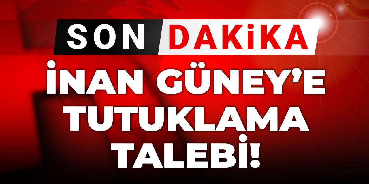 Son Dakika |İnan Güney'e tutuklama talebi