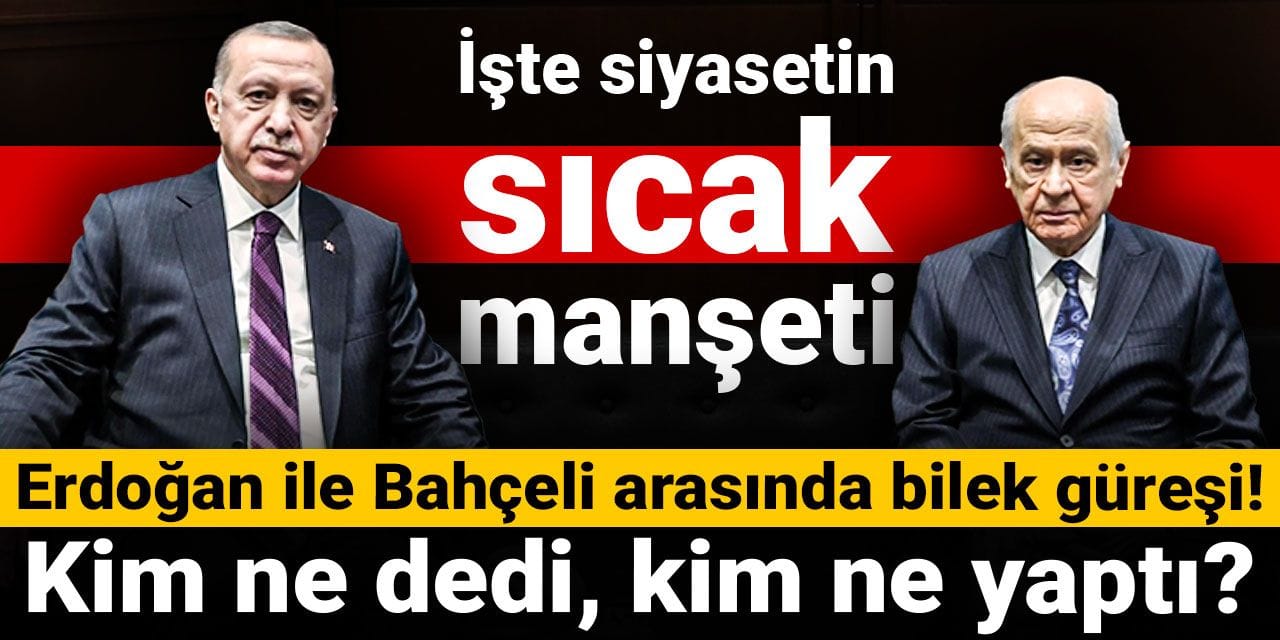 Erdoğan ile Bahçeli arasında bilek güreşi! Kim ne dedi, kim ne yaptı? İşte siyasetin sıcak manşeti