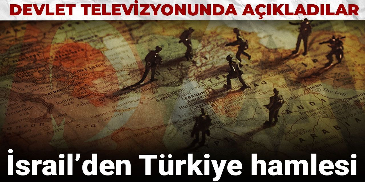 İsrail’den Türkiye hamlesi: Devlet televizyonunda açıkladılar