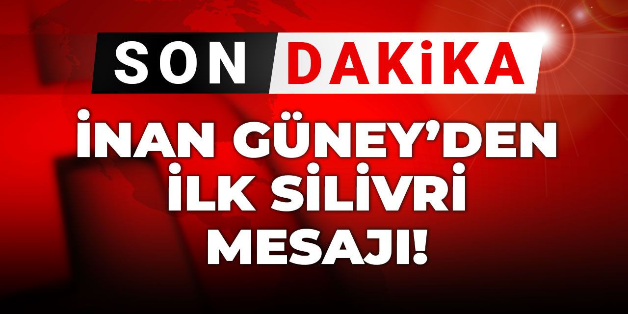 Son Dakika | İnan Güney'den ilk Silivri mesajı