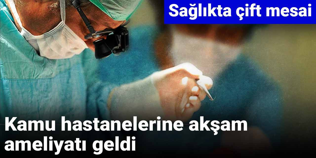 Kamu hastanelerine akşam ameliyatı geldi