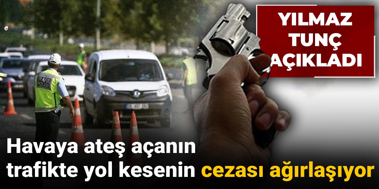 Yılmaz Tunç açıkladı: Havaya ateş açanın trafikte yol kesenin cezası ağırlaşıyor