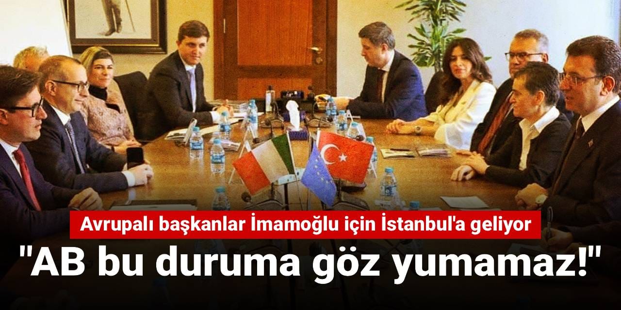 Avrupalı başkanlar İmamoğlu için İstanbul'a geliyor: "AB bu duruma göz yumamaz"