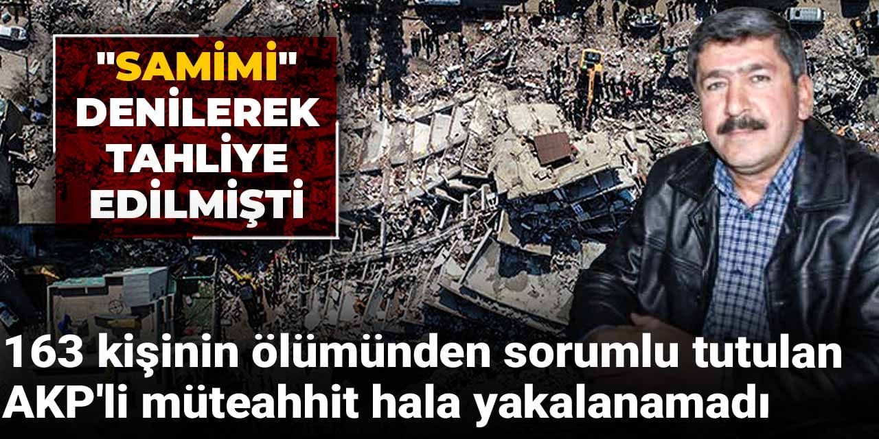 "Samimi" denilerek tahliye edilmişti! 163 kişinin ölümünden sorumlu tutulan AKP'li müteahhit hala yakalanamadı