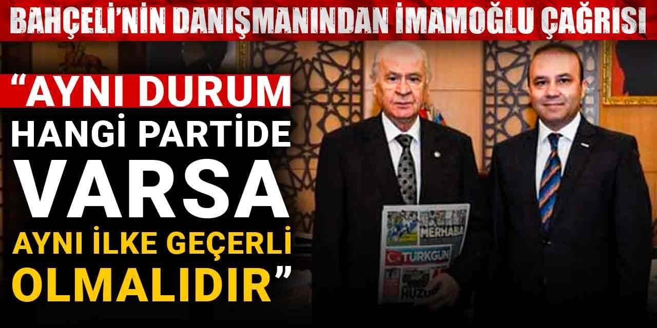 Bahçeli’nin danışmanından İmamoğlu çağrısı: Aynı durum hangi partide varsa aynı ilke geçerli olmalıdır