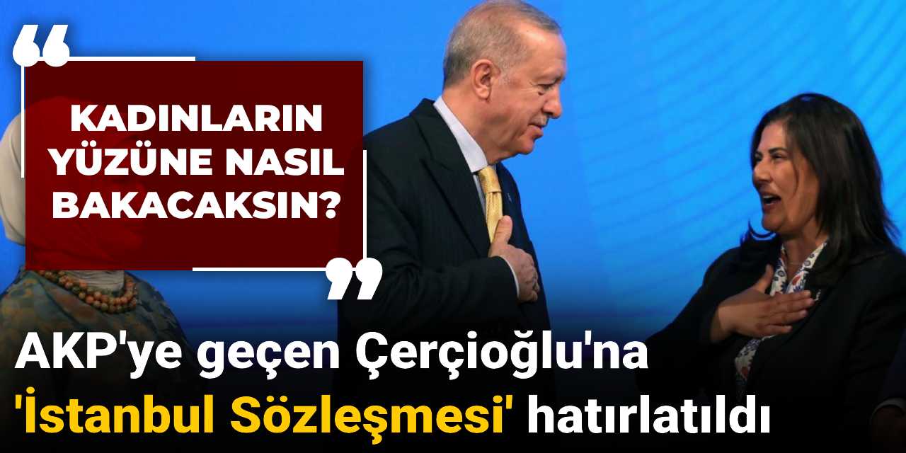 AKP'ye geçen Çerçioğlu'na 'İstanbul Sözleşmesi' hatırlatıldı: Kadınların yüzüne nasıl bakacaksın?