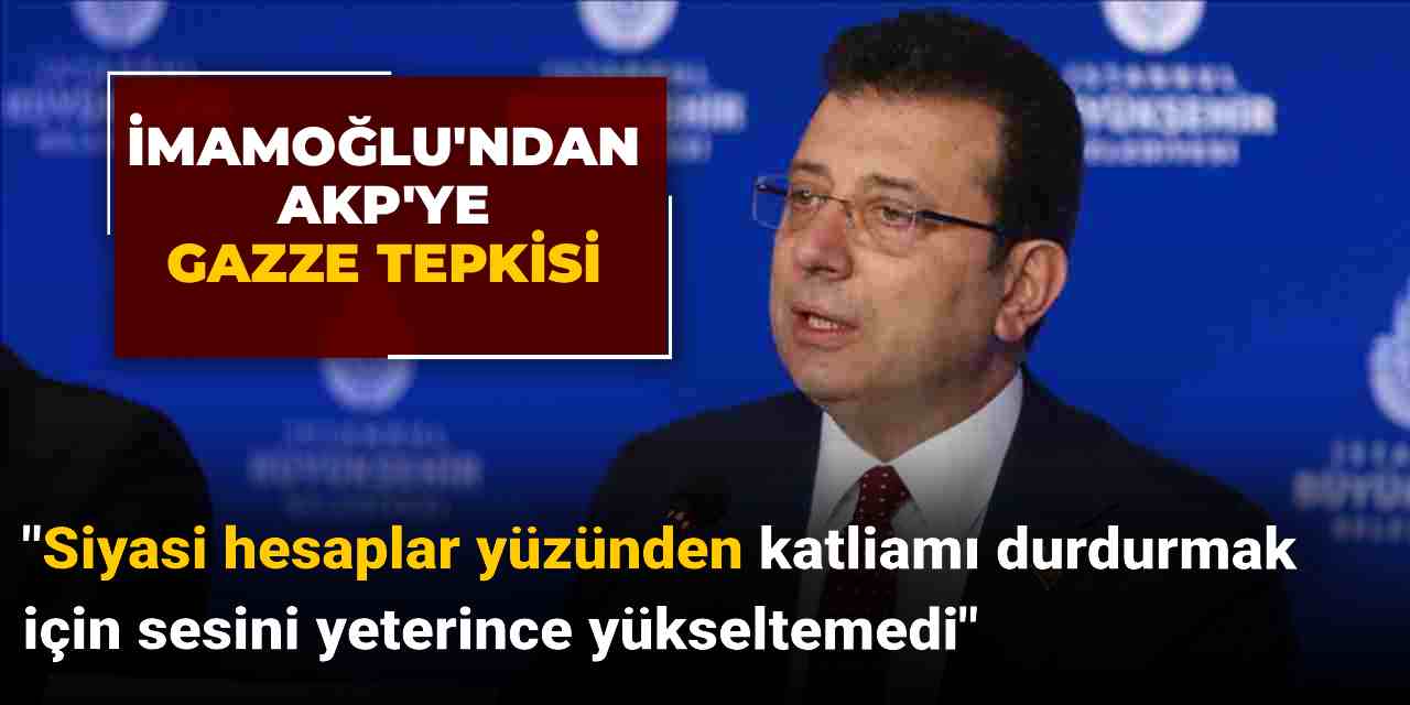 İmamoğlu'ndan AKP'ye Gazze tepkisi: Siyasi hesaplar yüzünden katliamı durdurmak için sesini yeterince yükseltemedi