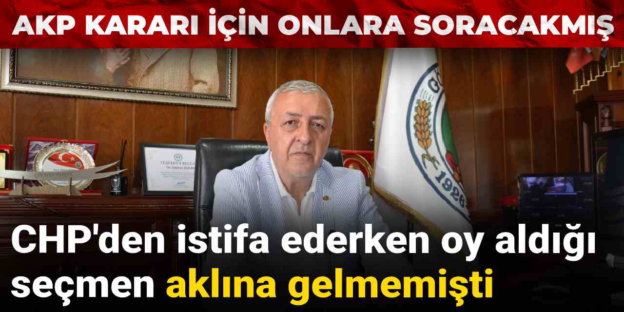 CHP'den istifa ederken oy aldığı seçmen aklına gelmemişti: AKP kararı için onlara soracakmış!