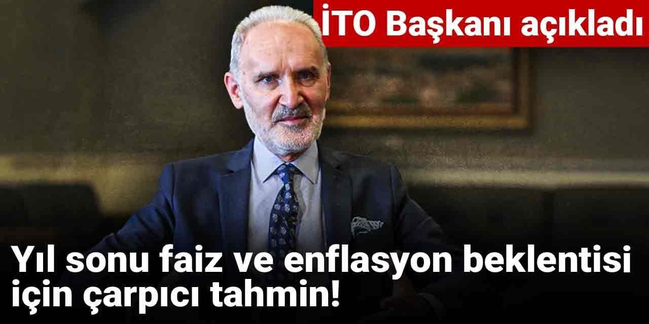 Yıl sonu faiz ve enflasyon beklentisi için çarpıcı tahmin! İTO Başkanı açıkladı