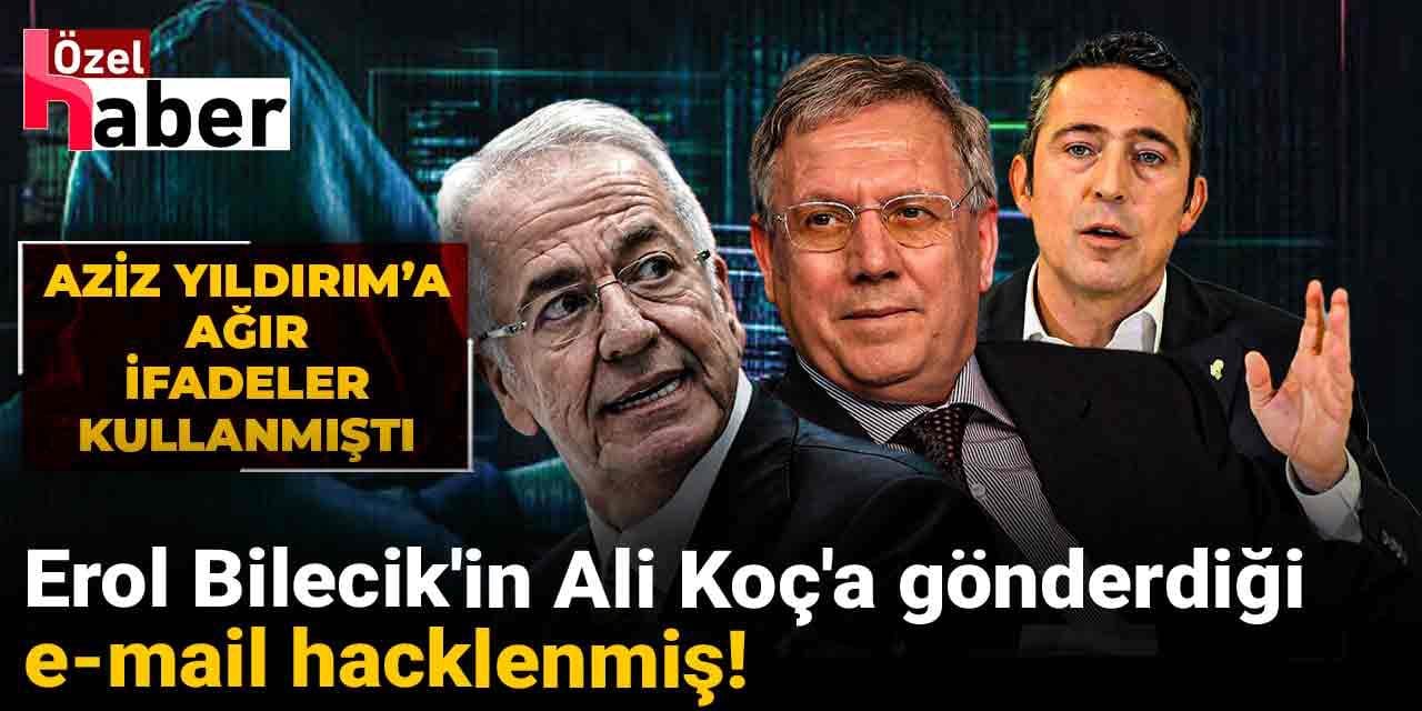 Erol Bilecik’in Ali Koç’a gönderdiği e-mail hacklenmiş!