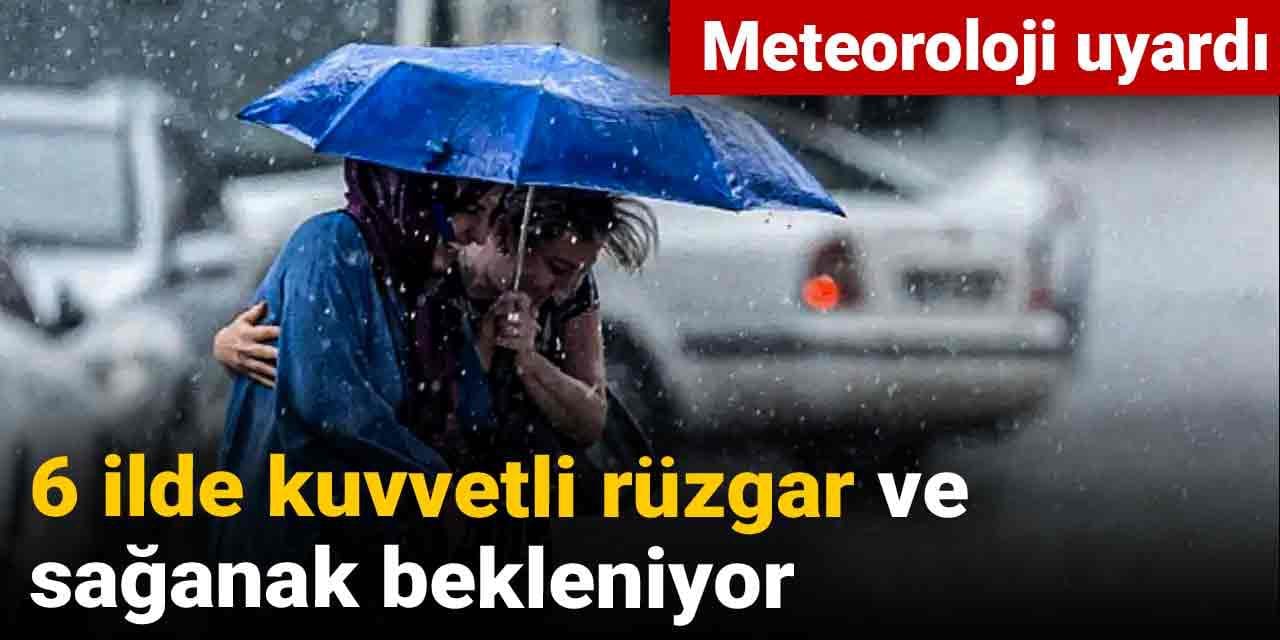 Meteoroloji uyardı: 6 ilde kuvvetli rüzgar ve sağanak bekleniyor