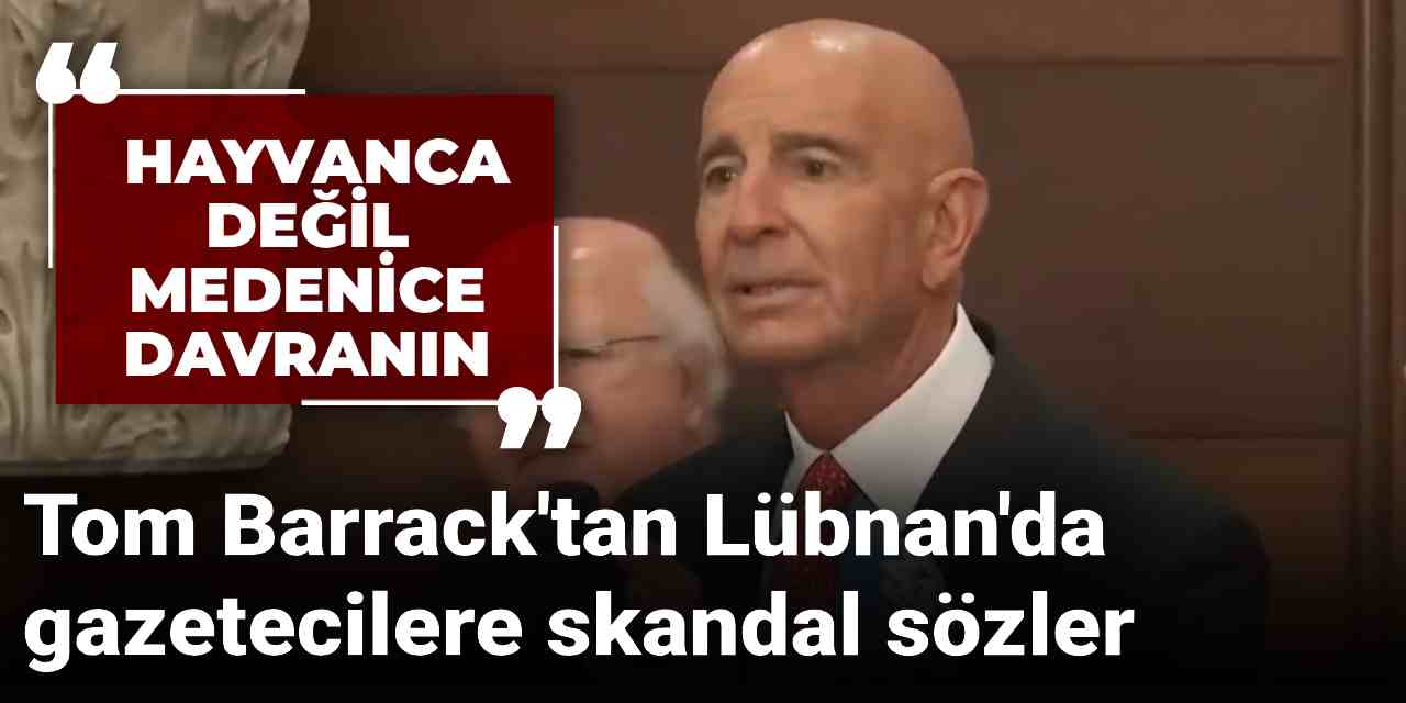 Tom Barrack'tan Lübnan'da gazetecilere skandal sözler: Hayvanca değil medenice davranın