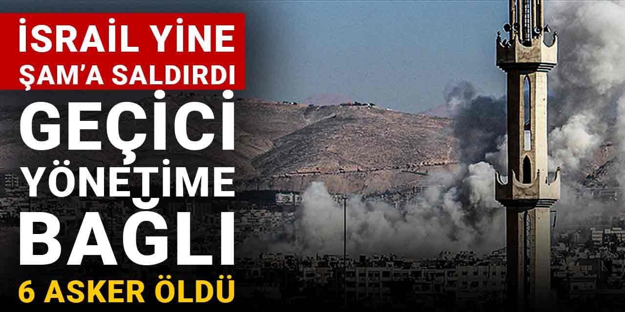 İsrail yine Şam’a saldırdı: Geçici yönetime bağlı 6 asker öldü