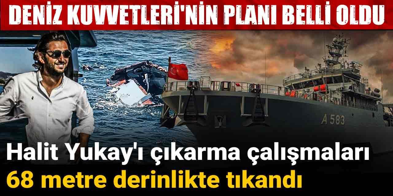 Halit Yukay'ı çıkarma çalışmaları 68 metre derinlikte tıkandı: Deniz Kuvvetleri'nin planı belli oldu