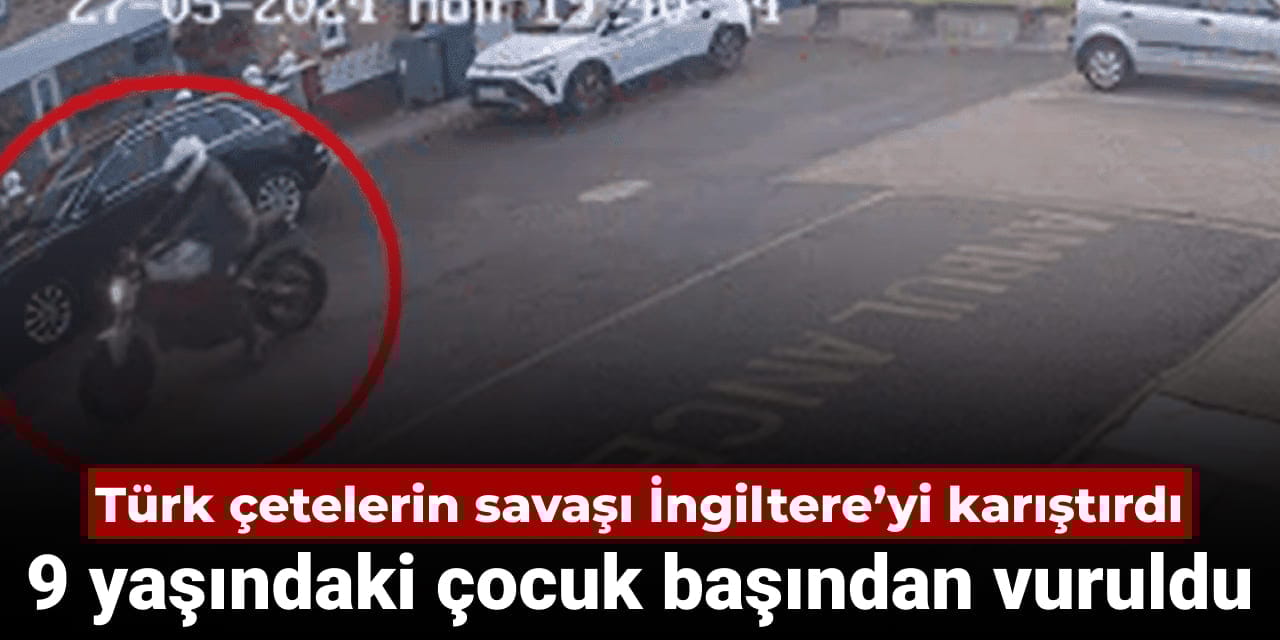 Türk çetelerin savaşı İngiltere’yi karıştırdı: 9 yaşındaki çocuk başından vuruldu