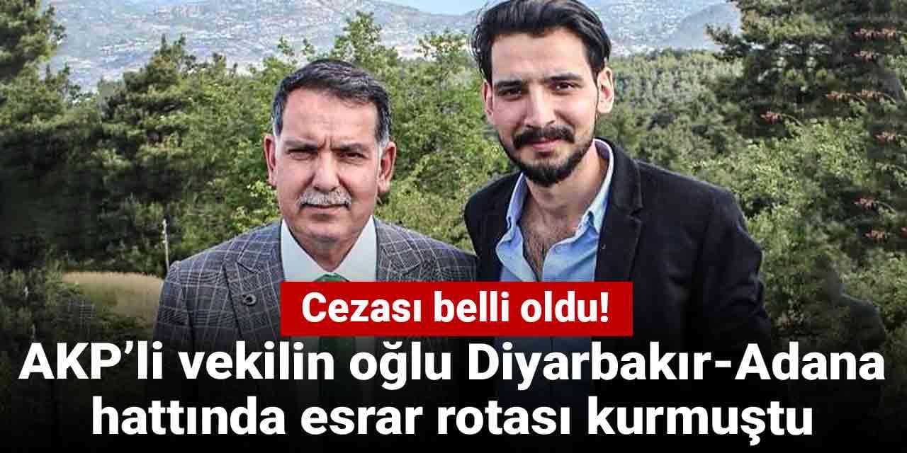 AKP’li vekilin oğlu Diyarbakır-Adana hattında esrar rotası kurmuştu: Cezası belli oldu!