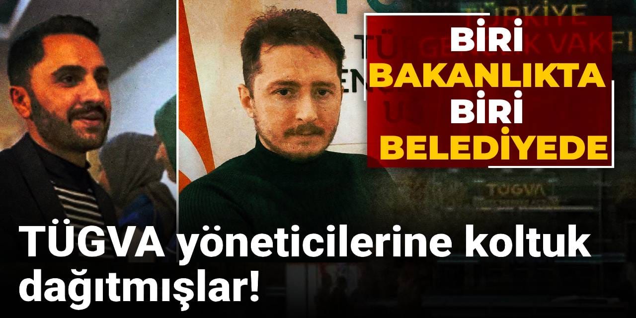 TÜGVA yöneticilerine koltuk dağıtmışlar! Biri bakanlıkta biri belediyede