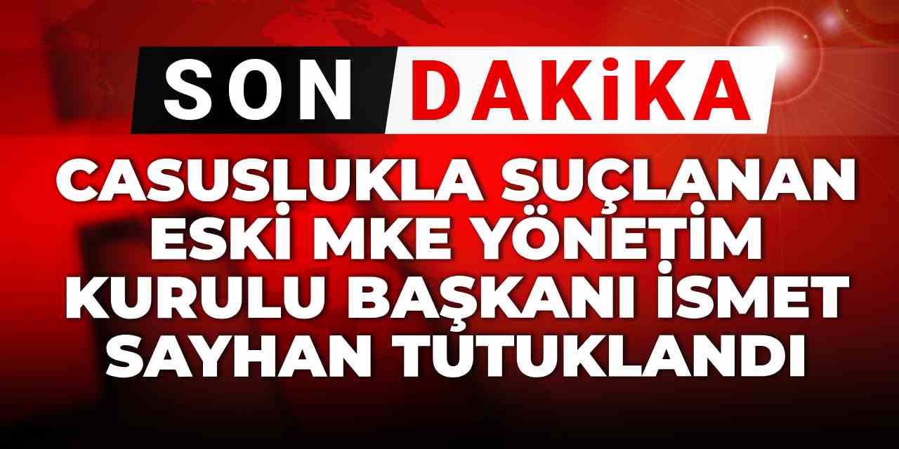 Son dakika | Eski MKE Yönetim Kurulu Başkanı İsmet Sayhan tutuklandı... Casuslukla suçlanıyordu