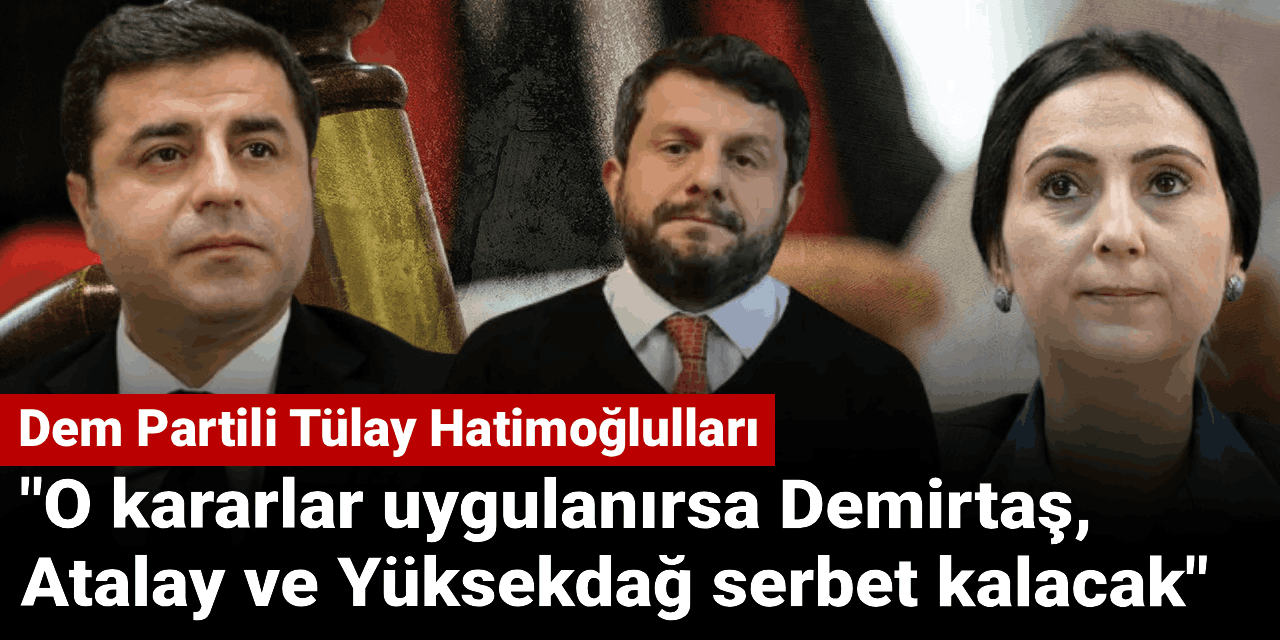 Tülay Hatimoğlulları: O kararlar uygulanırsa Demirtaş, Atalay ve Yüksekdağ serbet kalacak