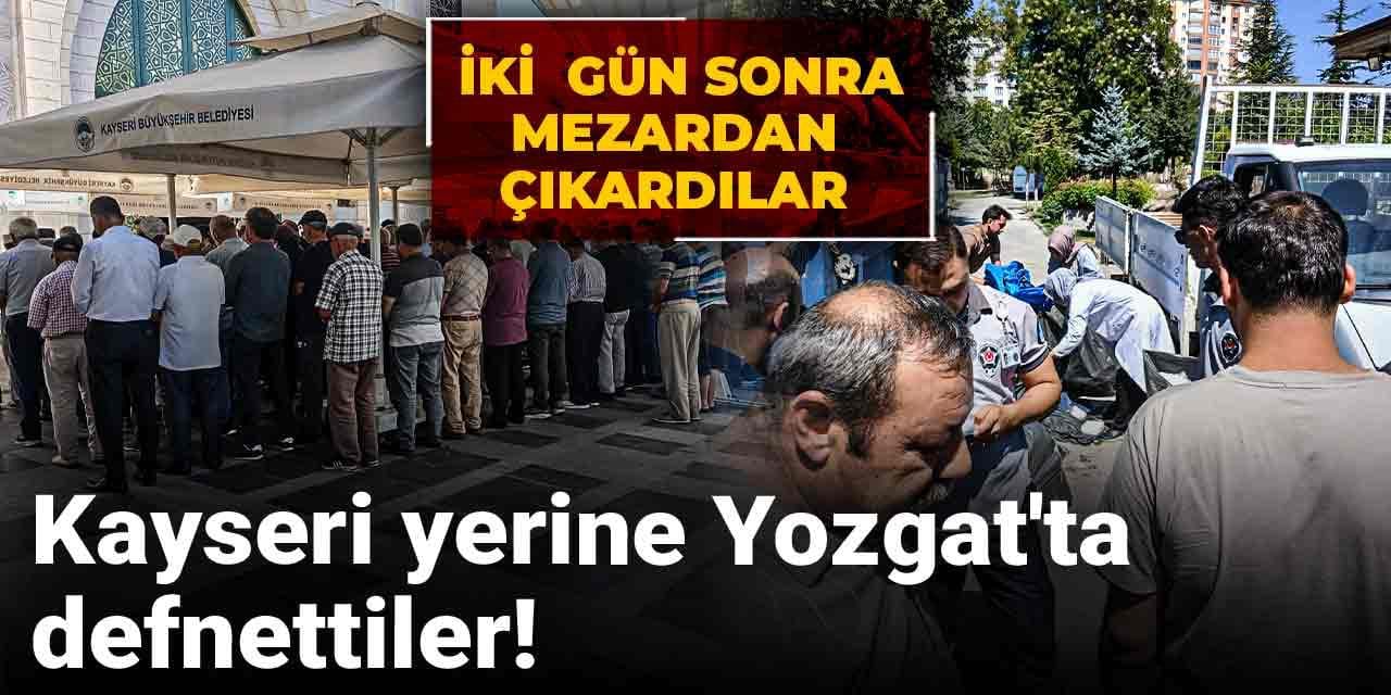 Kayseri yerine Yozgat'ta defnettiler! İki  gün sonra mezardan çıkardılar