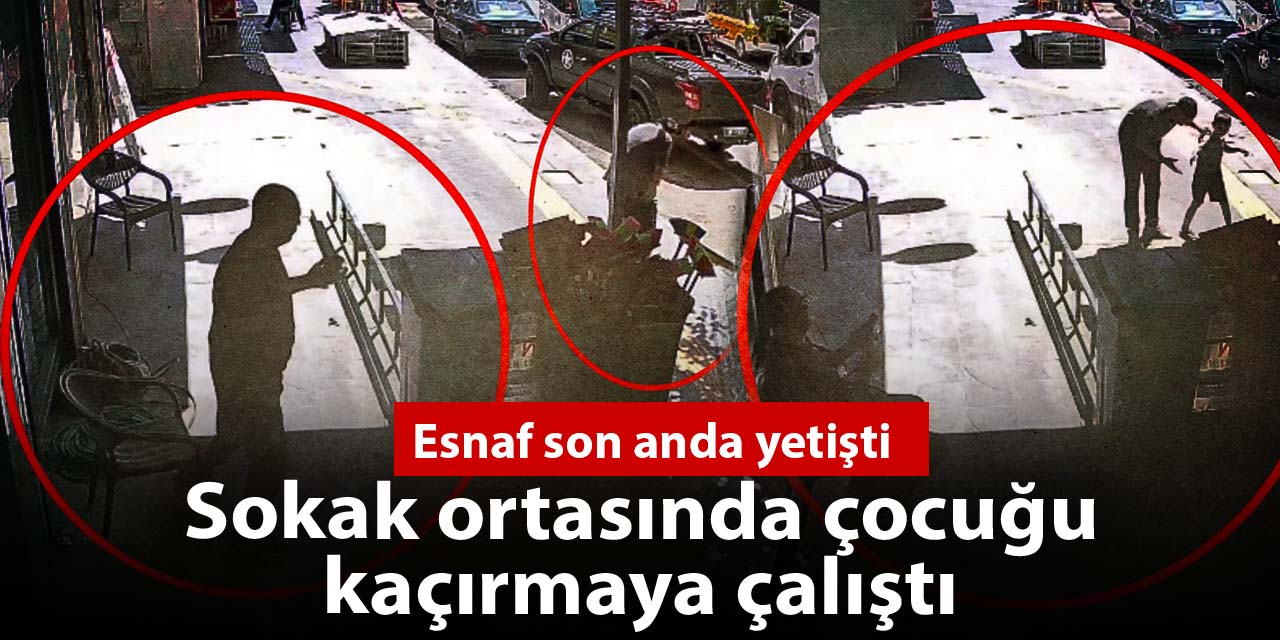 Sokak ortasında çocuğu kaçırmaya çalıştı: Esnaf son anda yetişti