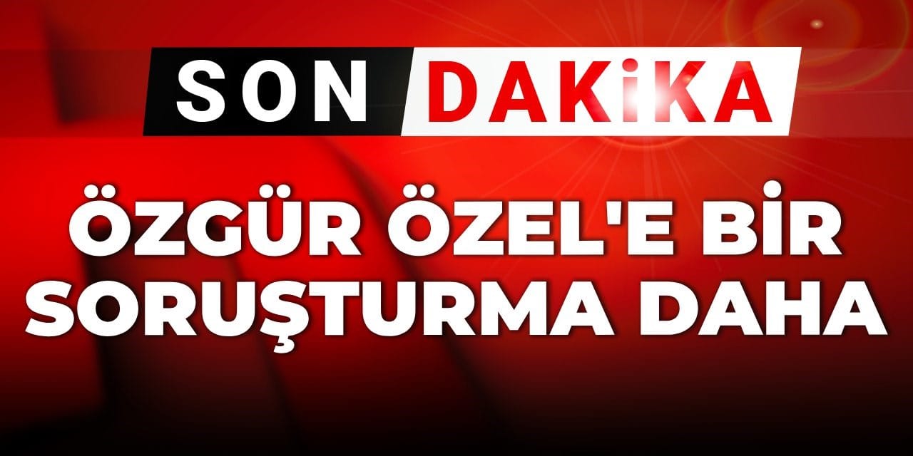 Son dakika | Özgür Özel'e bir soruşturma daha
