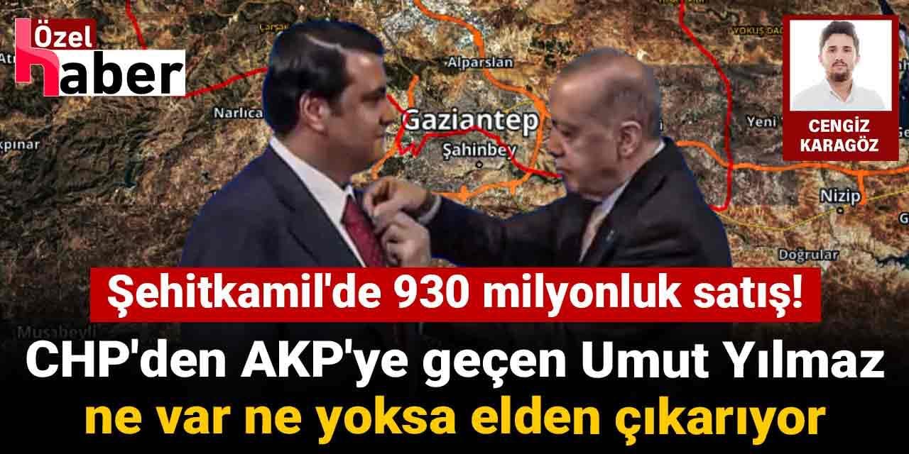 CHP'den AKP'ye geçen Umut Yılmaz ne var ne yoksa elden çıkarıyor: Şehitkamil'de 930 milyonluk satış!