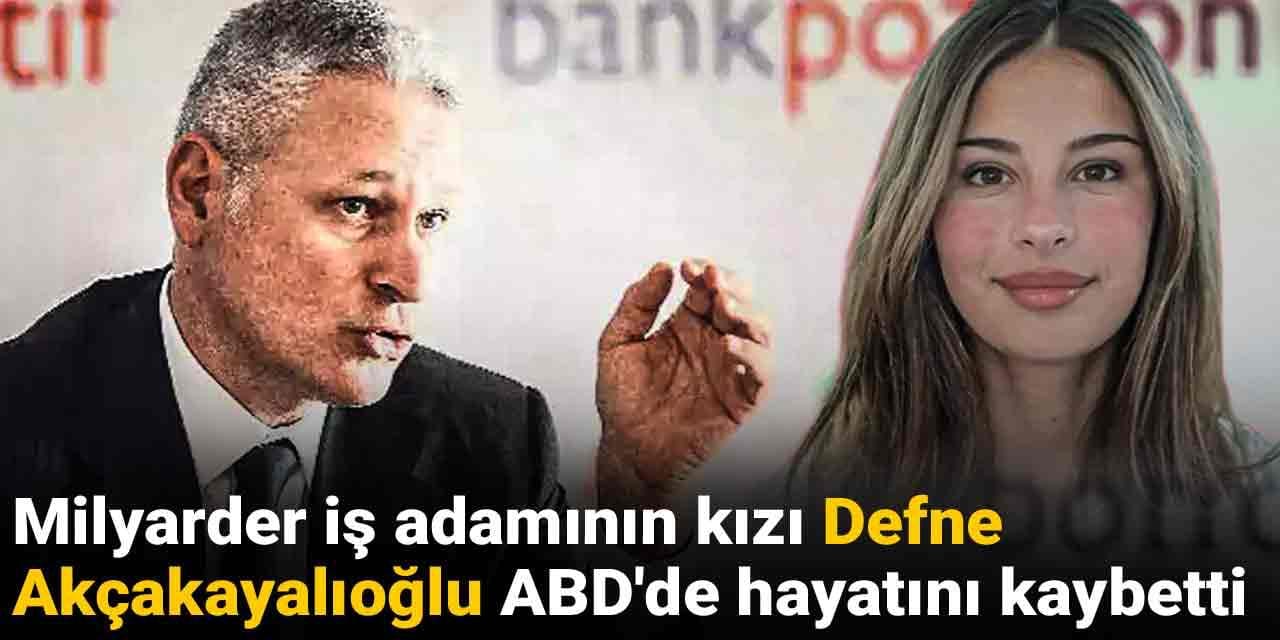 Milyarder iş adamının kızı Defne Akçakayalıoğlu ABD'de hayatını kaybetti