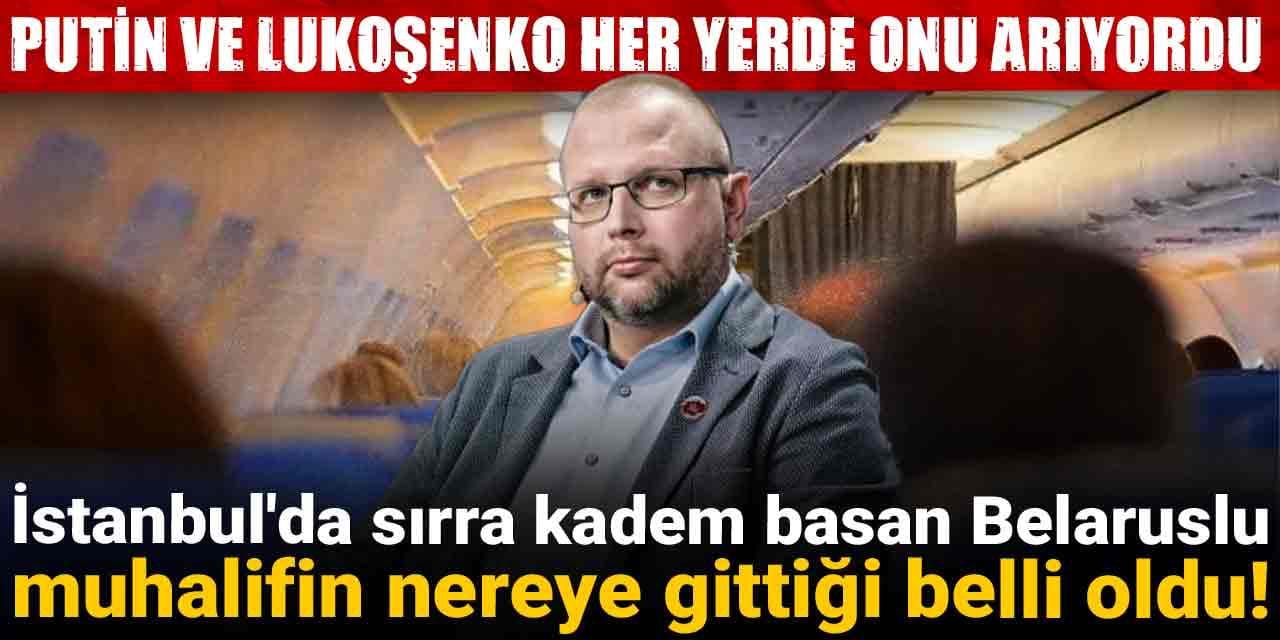 İstanbul'da sırra kadem basan Belaruslu muhalifin nereye gittiği belli oldu!