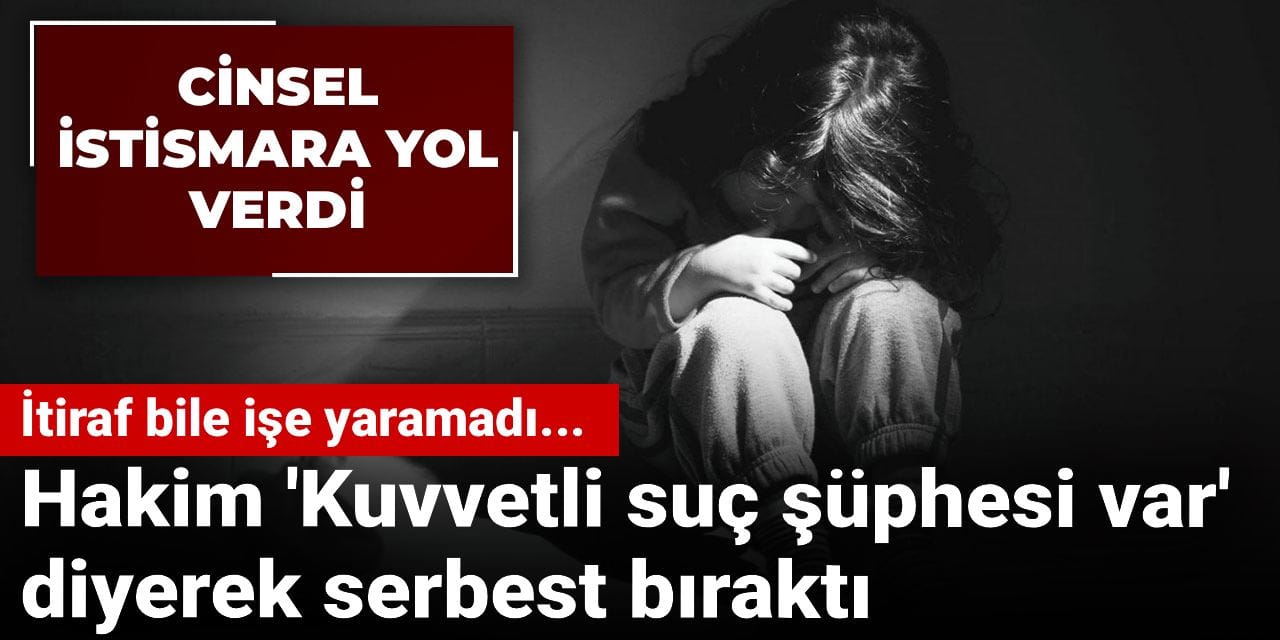İtiraf bile işe yaramadı, cinsel istismara yol verdi: Hakim 'Kuvvetli suç şüphesi var' diyerek serbest bıraktı