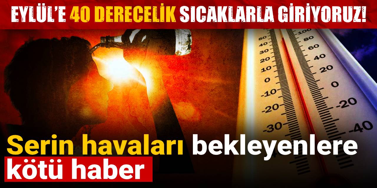 Serin havaları bekleyenlere kötü haber: Eylül’e 40 derecelik sıcaklarla giriyoruz