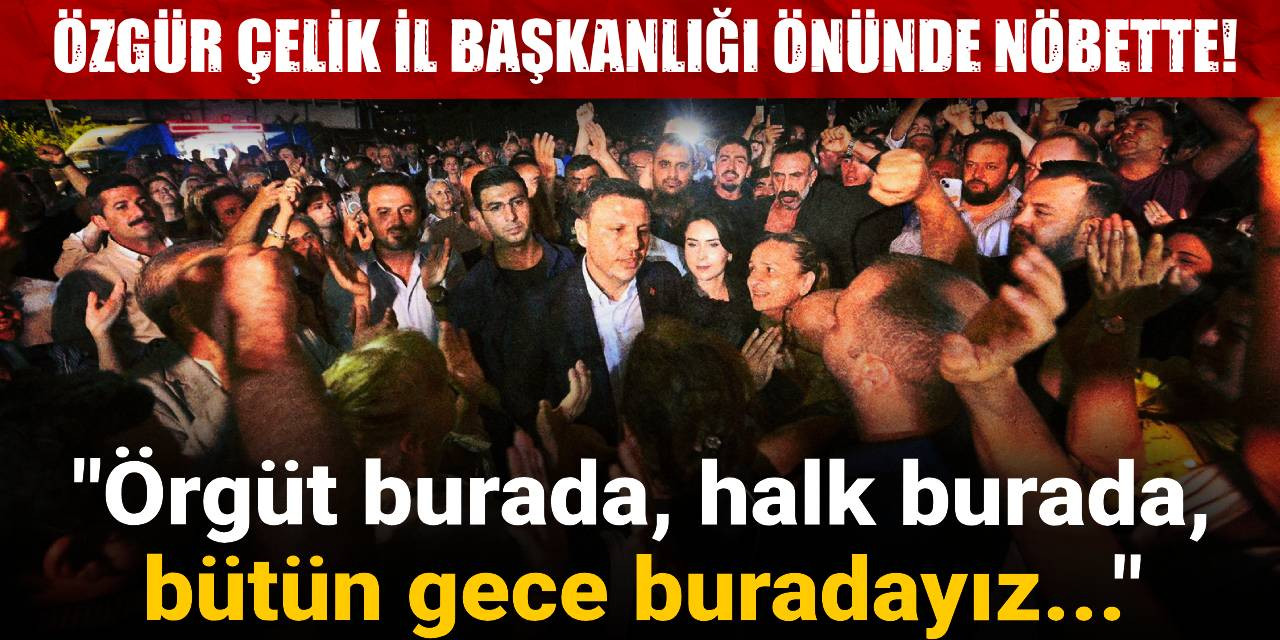 Özgür Çelik İl Başkanlığı önünde nöbette: Örgüt burada, halk burada, bütün gece buradayız...