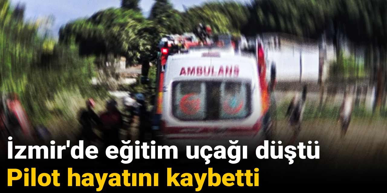İzmir'de eğitim uçağı düştü: Pilot hayatını kaybetti