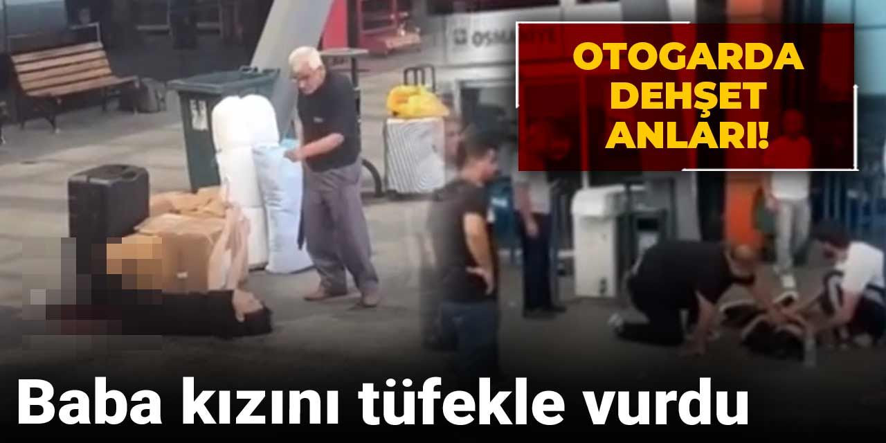Otogarda dehşet anları! Baba kızını tüfekle vurdu