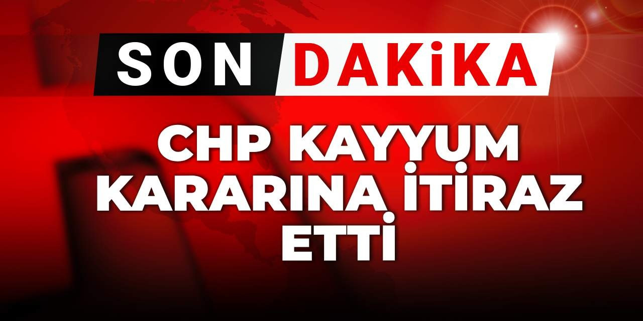 Son dakika | CHP kayyum kararına itiraz etti
