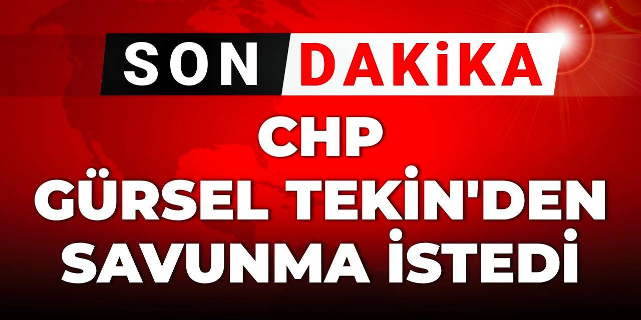 Son Dakika | CHP Gürsel Tekin'den savunma istedi
