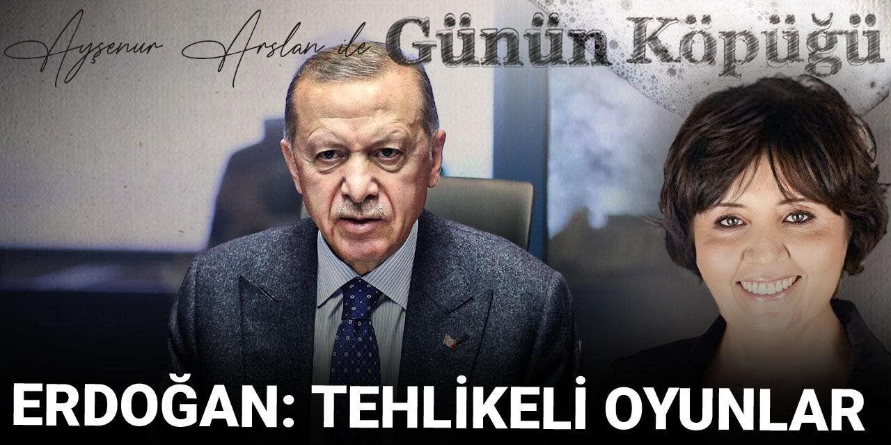 Erdoğan: Tehlikeli oyunlar