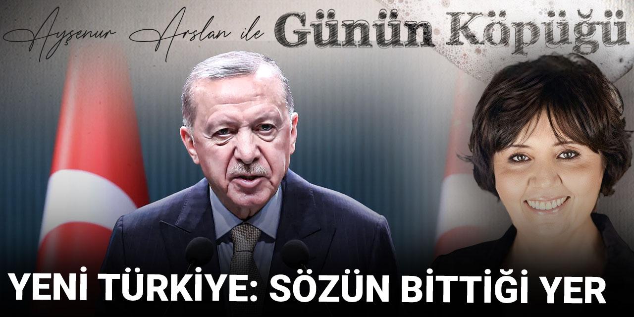 Yeni Türkiye: Sözün bittiği yer