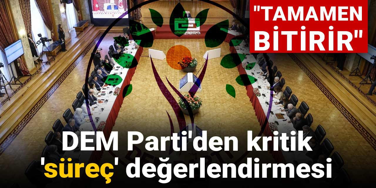DEM Parti'den kritik 'süreç' değerlendirmesi: Tamamen bitirir