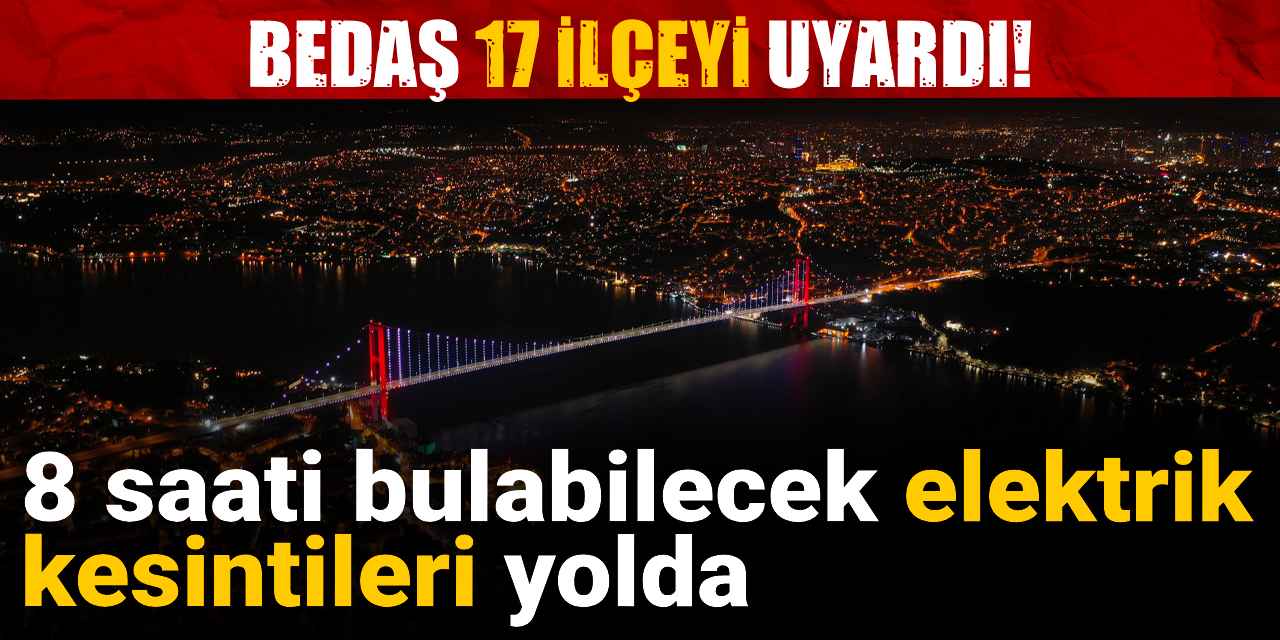 BEDAŞ 17 ilçeyi uyardı: 8 saati bulan elektrik kesintileri yolda