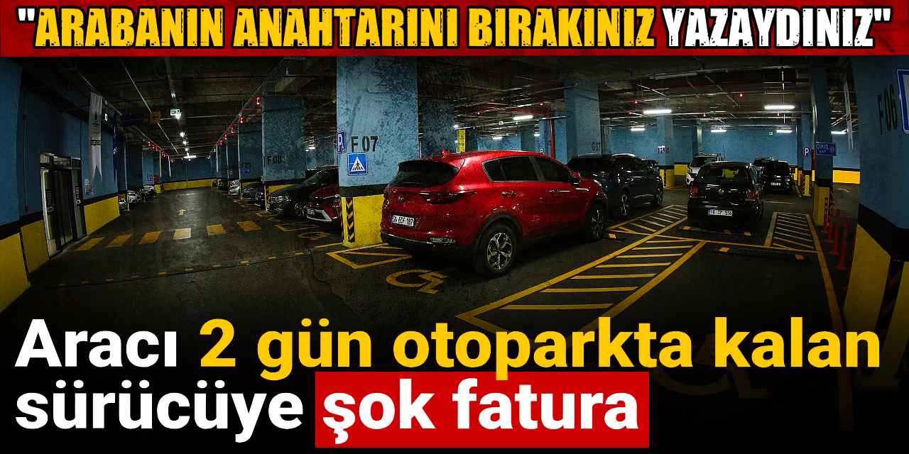 Aracı 2 gün otoparkta kalan sürücüye şok fatura: Arabanın anahtarını bırakınız yazaydınız