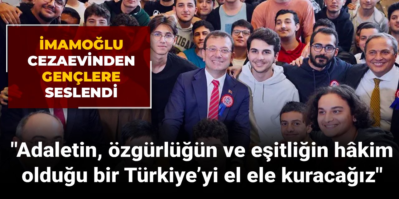 Ekrem İmamoğlu cezaevinden gençlere seslendi: Adaletin, özgürlüğün ve eşitliğin hâkim olduğu bir Türkiye’yi el ele kuracağız