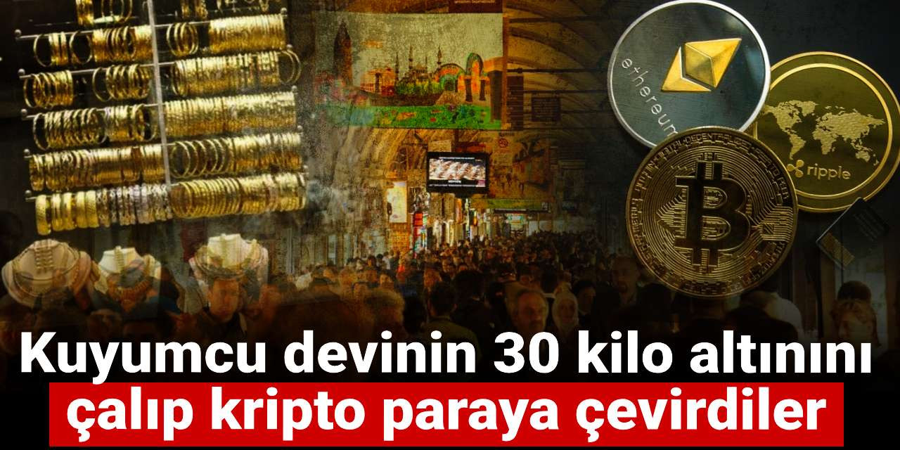 Kuyumcu devinin 30 kilo altınını çalıp kripto paraya çevirdiler