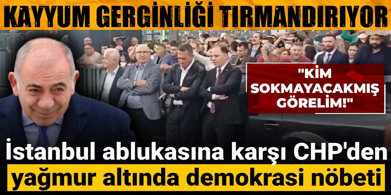 İstanbul ablukasına karşı CHP'den yağmur altında demokrasi nöbeti! Kayyum Gürsel Tekin gerginliği tırmandırıyor