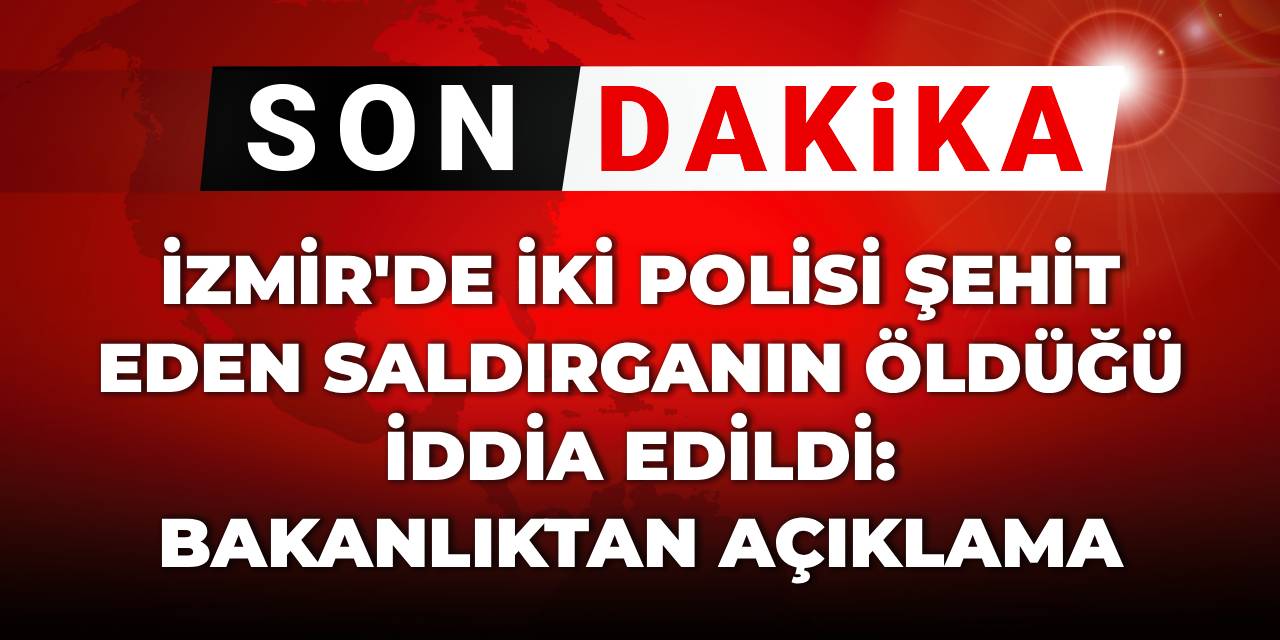 Son Dakika | İzmir'de iki polisi şehit eden saldırganın öldüğü iddia edildi: Bakanlıktan açıklama