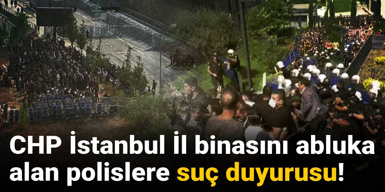 CHP İstanbul İl binasını abluka alan polislere suç duyurusu!