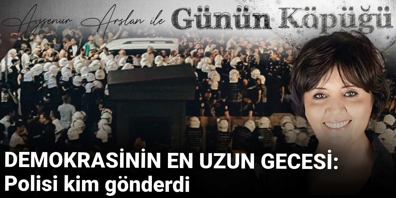 DEMOKRASİNİN EN UZUN GECESİ: Polisi Kim Gönderdi